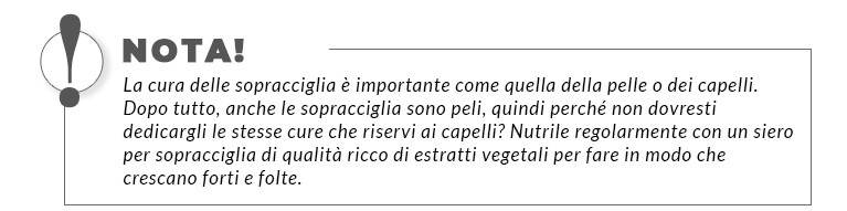 La cura delle sopracciglia è importante come quella della pelle o dei capelli. Dopo tutto, anche le sopracciglia sono peli, quindi perché non dovresti dedicargli le stesse cure che riservi ai capelli? Nutrile regolarmente con un siero per sopracciglia di qualità ricco di estratti vegetali per fare in modo che crescano forti e folte.